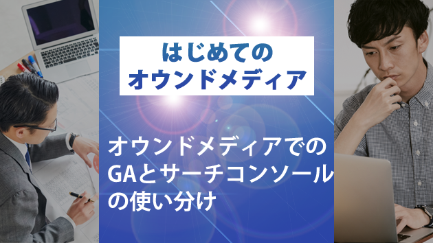 ブログサムネイル_オウンドメディアでのgoogleアナリティクスとサーチコンソールの使い分け